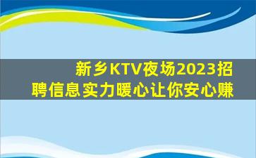 新乡KTV夜场2023招聘信息实力暖心让你安心赚
